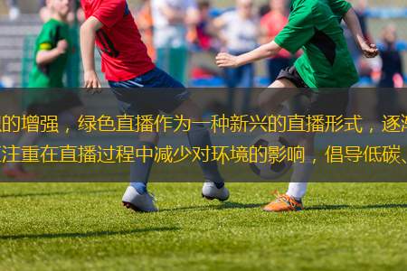 隨著科技的不斷進(jìn)步和環(huán)保意識(shí)的增強(qiáng)，綠色直播作為一種新興的直播形式，逐漸在體育賽事直播領(lǐng)域嶄露頭角。綠色直播不僅關(guān)注賽事本身，更注重在直播過(guò)程中減少對(duì)環(huán)境的影響，倡導(dǎo)低碳、環(huán)保的生活方式。這種直播形式